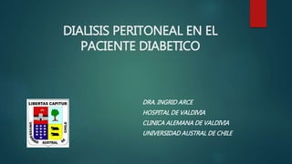 DIALISIS PERITONEAL EN EL
PACIENTE DIABETICO
DRA. INGRID ARCE
HOSPITAL DE VALDIVIA
CLINICA ALEMANA DE VALDIVIA
UNIVERSIDAD AUSTRAL DE CHILE
 