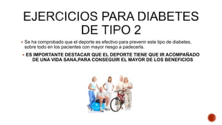 Se ha comprobado que el deporte es efectivo para prevenir este tipo de diabetes,
sobre todo en los pacientes con mayor riesgo a padecerla.
 ES IMPORTANTE DESTACAR QUE EL DEPORTE TIENE QUE IR ACOMPAÑADO
DE UNA VIDA SANA,PARA CONSEGUIR EL MAYOR DE LOS BENEFICIOS
 