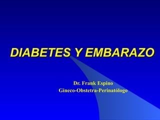 DIABETES Y EMBARAZO Dr. Frank Espino Gineco-Obstetra-Perinatólogo 