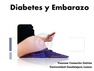 Diabetes y Embarazo




              Vanessa Camacho Galván
         Universidad Guadalajara Lamar
 