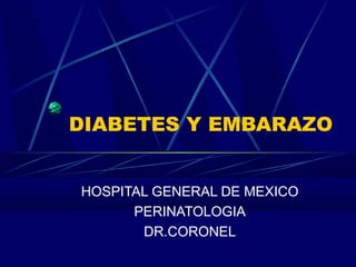 DIABETES Y EMBARAZO
HOSPITAL GENERAL DE MEXICO
PERINATOLOGIA
DR.CORONEL
 