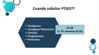 Cuando solicitar PTGO??
 Estrógenos
 Lactógeno Placentaria
 Cortisol
 Progesterona
 Prolactina
24-26
31-33 semanas de EG
 