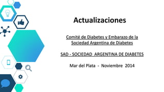 Actualizaciones
Comité de Diabetes y Embarazo de la
Sociedad Argentina de Diabetes
SAD - SOCIEDAD ARGENTINA DE DIABETES
Mar del Plata - Noviembre 2014
 