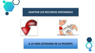 ADAPTAR LOS RECURSOS DISPONIBLES
A LA VIDA COTIDIANA DE LA PACIENTE
 