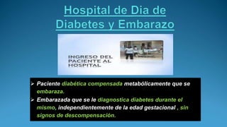  Paciente diabética compensada metabólicamente que se
embaraza.
 Embarazada que se le diagnostica diabetes durante el
mismo, independientemente de la edad gestacional , sin
signos de descompensación.
 