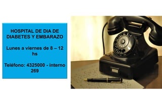 HOSPITAL DE DIA DE
DIABETES Y EMBARAZO
Lunes a viernes de 8 – 12
hs
Teléfono: 4325000 - interno
269
 