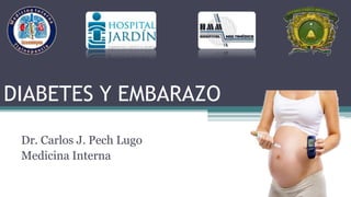 DIABETES Y EMBARAZO
Dr. Carlos J. Pech Lugo
Medicina Interna
 