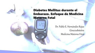 Diabetes Mellitus durante el
Embarazo. Enfoque de Medicina
Materno Fetal
Dr. Pablo E. Hernández Rojas
Ginecoobstetra
Medicina Materno Fetal
 