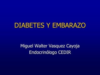 DIABETES Y EMBARAZO
Miguel Walter Vasquez Cayoja
Endocrinólogo CEDIR
 