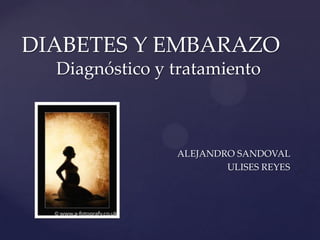 DIABETES Y EMBARAZO
  Diagnóstico y tratamiento



                ALEJANDRO SANDOVAL
                        ULISES REYES
 