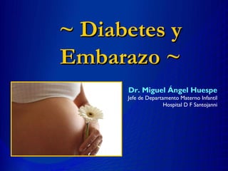 ~ Diabetes y
Embarazo ~
      Dr. Miguel Ángel Huespe
      Jefe de Departamento Materno Infantil
                     Hospital D F Santojanni
 