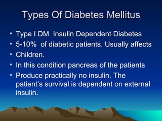 Types Of Diabetes Mellitus <ul><li>Type I DM  Insulin Dependent Diabetes </li></ul><ul><li>5-10%  of diabetic patients. Us...