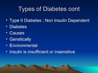 Types of Diabetes cont <ul><li>Type II Diabetes : Non Insulin Dependent </li></ul><ul><li>Diabetes </li></ul><ul><li>Cause...
