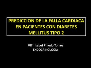 PREDICCION DE LA FALLA CARDIACA
EN PACIENTES CON DIABETES
MELLITUS TIPO 2
MR1 Isabel Pinedo Torres
ENDOCRINOLOGIA
 