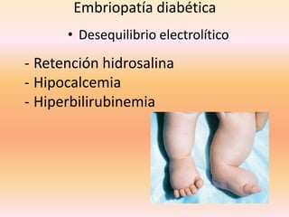 Embriopatía diabética
      • Desequilibrio electrolítico
- Retención hidrosalina
- Hipocalcemia
- Hiperbilirubinemia
 