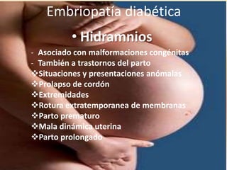 Embriopatía diabética
          • Hidramnios
- Asociado con malformaciones congénitas
- También a trastornos del parto
Situaciones y presentaciones anómalas
Prolapso de cordón
Extremidades
Rotura extratemporanea de membranas
Parto prematuro
Mala dinámica uterina
Parto prolongado
 