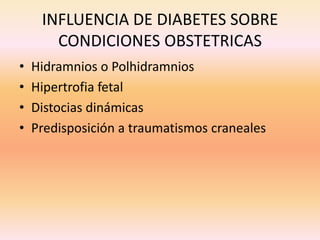 INFLUENCIA DE DIABETES SOBRE
       CONDICIONES OBSTETRICAS
•   Hidramnios o Polhidramnios
•   Hipertrofia fetal
•   Distocias dinámicas
•   Predisposición a traumatismos craneales
 