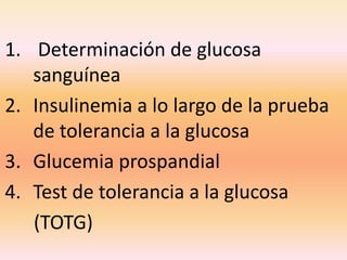1. Determinación de glucosa
   sanguínea
2. Insulinemia a lo largo de la prueba
   de tolerancia a la glucosa
3. Glucemia prospandial
4. Test de tolerancia a la glucosa
   (TOTG)
 