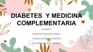 DIABETES Y MEDICINA
COMPLEMENTARIA
ALUMNOS:
CABRERA ACEVEDO OLENKA
FLORES CÉSPEDES RODRIGO
PALOMINO SILVERA, NATALY
 
