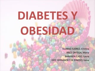 DIABETES Y
OBESIDAD
ALONSO JUÁREZ, Cristina
ARCE ORTEGA, María
BARANDA CASO, Laura
DÍEZ FERNÁNDEZ DE PINEDO, Irene

 