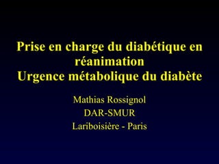 Prise en charge du diabétique en réanimation Urgence métabolique du diabète Mathias Rossignol DAR-SMUR Lariboisière - Paris 