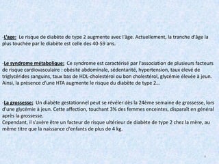 Facteur génétique:Le diabète de type 2 est une maladie à prédisposition familiale. En effet, l'existence d'un père ou d'une mère diabétique multiplie le risque de survenue de la maladie par deux.