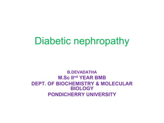 Diabetic nephropathy
B.DEVADATHA

M.Sc IInd YEAR BMB
DEPT. OF BIOCHEMISTRY & MOLECULAR
BIOLOGY
PONDICHERRY UNIVERSITY

 