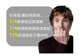 在美國,糖尿病患者…	 …

1/4會罹患足部潰瘍
1/4的潰瘍會壞疽或截肢
15%的潰瘍是不會好的


 