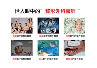 世人眼中的”整形外科醫師	 ”

民眾眼中的整外醫師

朋友眼中的整外醫師

同事眼中的整外醫師

媒體眼中的整外醫師

家人眼中的整外醫師

實際上的整外醫師

 