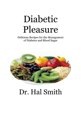 Diabetic
Pleasure
Delicious Recipes for the Management
of Diabetes and Blood Sugar
Dr. Hal Smith
 