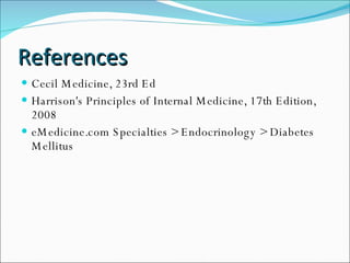 References Cecil Medicine, 23rd Ed Harrison's Principles of Internal Medicine, 17th Edition, 2008 eMedicine.com Specialties > Endocrinology > Diabetes Mellitus 
