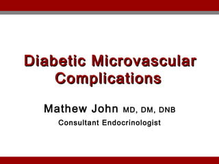 Diabetic MicrovascularDiabetic Microvascular
ComplicationsComplications
Mathew John MD, DM, DNB
Consultant Endocrinologist
 