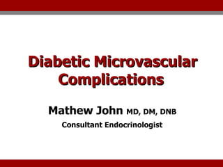 Diabetic Microvascular Complications   Mathew John  MD, DM, DNB  Consultant Endocrinologist   