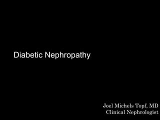 Diabetic Nephropathy Joel Michels Topf, MD Clinical Nephrologist 