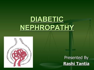 DIABETIC   NEPHROPATHY Presented By Rashi Tantia 