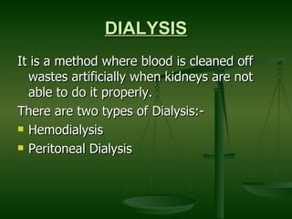 DIALYSIS It is a method where blood is cleaned off wastes artificially when kidneys are not able to do it properly. There are two types of Dialysis:- Hemodialysis Peritoneal Dialysis  
