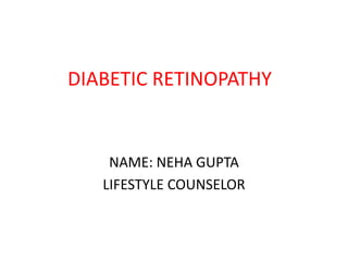 DIABETIC RETINOPATHY


    NAME: NEHA GUPTA
   LIFESTYLE COUNSELOR
 