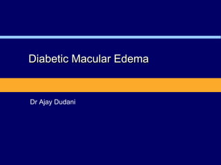 Diabetic Macular Edema
Dr Ajay Dudani
 