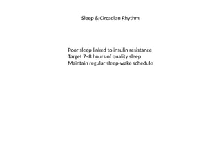 Sleep & Circadian Rhythm
Poor sleep linked to insulin resistance
Target 7–8 hours of quality sleep
Maintain regular sleep-wake schedule
 