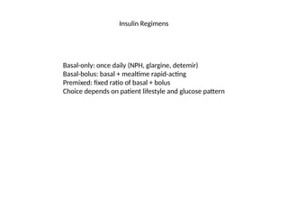 Insulin Regimens
Basal-only: once daily (NPH, glargine, detemir)
Basal-bolus: basal + mealtime rapid-acting
Premixed: fixed ratio of basal + bolus
Choice depends on patient lifestyle and glucose pattern
 
