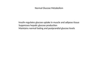 Normal Glucose Metabolism
Insulin regulates glucose uptake in muscle and adipose tissue
Suppresses hepatic glucose production
Maintains normal fasting and postprandial glucose levels
 