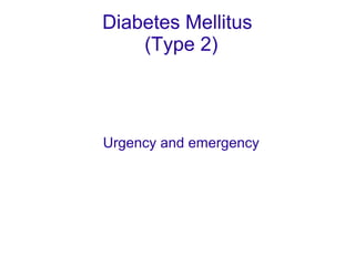 Diabetes Mellitus 
(Type 2) 
Urgency and emergency 
 