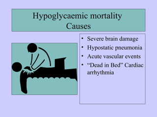 Hypoglycaemic mortality
Causes
• Severe brain damage
• Hypostatic pneumonia
• Acute vascular events
• “Dead in Bed” Cardiac
arrhythmia
 
