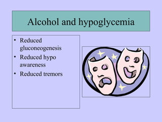 Alcohol and hypoglycemia
• Reduced
gluconeogenesis
• Reduced hypo
awareness
• Reduced tremors
 