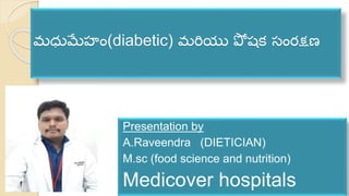 మధుమేహం(diabetic) మరియు పో షక సంరక్షణ
Presentation by
A.Raveendra (DIETICIAN)
M.sc (food science and nutrition)
Medicover hospitals
 