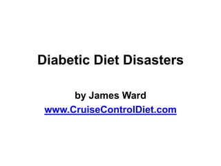 Diabetic Diet Disasters

      by James Ward
 www.CruiseControlDiet.com
 