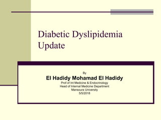 Diabetic Dyslipidemia
Update
By
El Hadidy Mohamad El Hadidy
Prof of Int Medicine & Endocrinology
Head of Internal Medicine Department
Mansoura University
5/5/2018
 