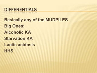 DIFFERENTIALS

Basically any of the MUDPILES
Big Ones:
Alcoholic KA
Starvation KA
Lactic acidosis
HHS
 