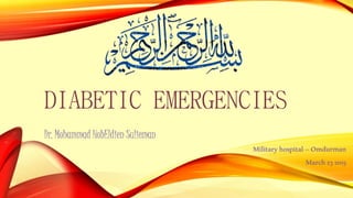 DIABETIC EMERGENCIES
Dr. Mohammad HobEldien Sulieman
Militaryhospital–Omdurman
March232015
 