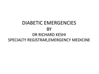 DIABETIC EMERGENCIES
BY
DR RICHARD KESHI
SPECIALTY REGISTRAR,EMERGENCY MEDICINE
 